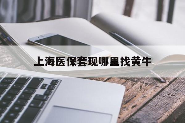 滑县最新上海医保套现哪里找黄牛方法分析(最方便真实的滑县上海医保套现电话方法)