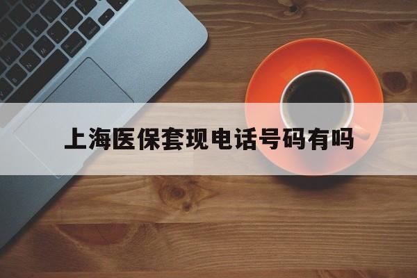 滑县最新上海医保套现电话号码有吗方法分析(最方便真实的滑县上海医保卡能套现的地方吗电话方法)