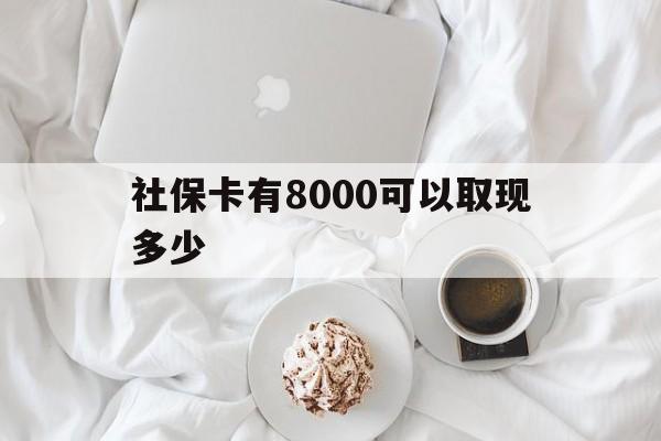 滑县最新社保卡有8000可以取现多少方法分析(最方便真实的滑县社保卡有8000可以取现多少次方法)