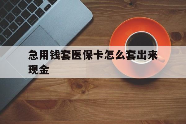 滑县包含急用钱套医保卡怎么套出来现金的词条