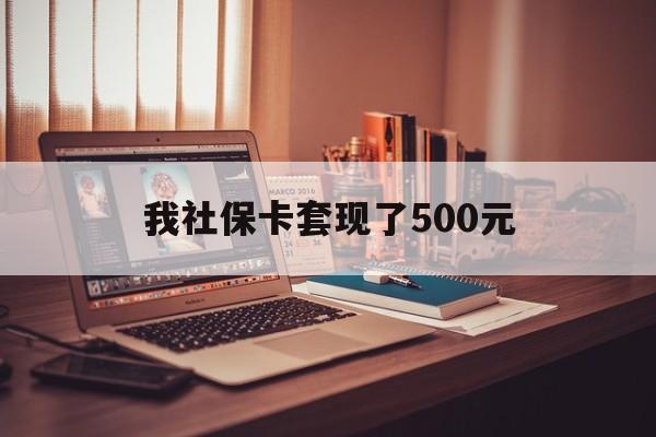 滑县最新我社保卡套现了500元方法分析(最方便真实的滑县我社保卡套现了500元怎么办方法)