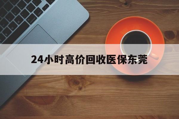滑县最新24小时高价回收医保东莞方法分析(最方便真实的滑县东莞医疗收费标准方法)
